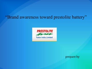 “Brand awareness toward prestolite battery” prepare by 