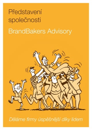 Představení
společnosti
BrandBakers Advisory
Děláme ﬁrmy úspěšnější díky lidem
 