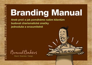 Branding Manual
Brand / Business / Design
Aneb proč a jak pomáháme našim klientům
budovat charismatické značky
jednoduše a srozumitelně
 
