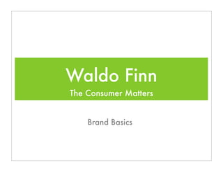 Waldo Finn
The Consumer Matters


    Brand Basics
 