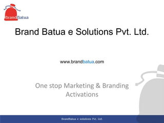 Brand Batua e Solutions Pvt. Ltd.
www.brandbatua.com
One stop Marketing & Branding
Activations
 