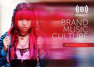 BRAND
MUSIC
CULTURE
MEDIA DECK 2013
 