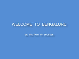 WELCOME TO BENGALURU
BE THE PART OF SUCCESS
 