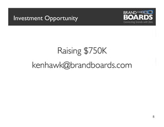 Investment Opportunity	





                Raising $750K	

       kenhawk@brandboards.com	





                                    8
 