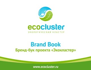 Brand Book
Бренд-бук проекта «Экокластер»


        www.ecocluster.ru
 
