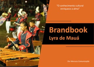 1
Brandbook
Lyra de Mauá
“O conhecimento cultural
enriquece a alma”
Por Mercury Comunicação
 