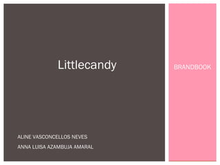 Littlecandy     BRANDBOOK




ALINE VASCONCELLOS NEVES
ANNA LUISA AZAMBUJA AMARAL
 