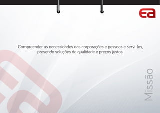 Missão
Compreender as necessidades das corporações e pessoas e servi-los,
provendo soluções de qualidade e preços justos.
 