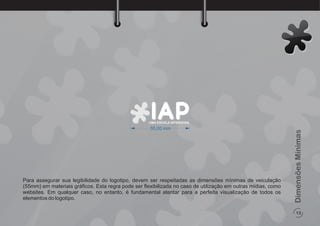 UMA ESCOLA INTERATIVA
13
DimensõesMínimas
Para assegurar sua legibilidade do logotipo, devem ser respeitadas as dimensões mínimas de veiculação
(55mm) em materiais gráﬁcos. Esta regra pode ser ﬂexibilizada no caso de utilização em outras mídias, como
websites. Em qualquer caso, no entanto, é fundamental atentar para a perfeita visualização de todos os
elementos do logotipo.
55,00 mm
 