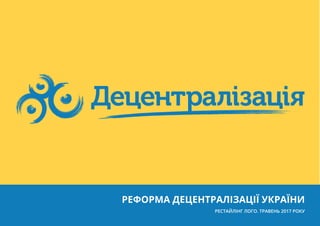 РЕФОРМА ДЕЦЕНТРАЛІЗАЦІЇ УКРАЇНИ
РЕСТАЙЛІНГ ЛОГО. ТРАВЕНЬ 2017 РОКУ
 