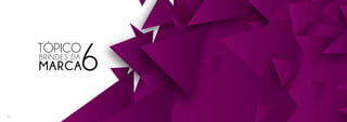 TÓPICO
6BRINDES DA
MARCA
49
 