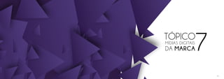 TÓPICO
7MÍDIAS DIGITAIS
DA MARCA
60
 