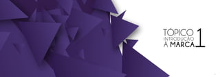 TÓPICO
1INTRODUÇÃO
À MARCA
4
 