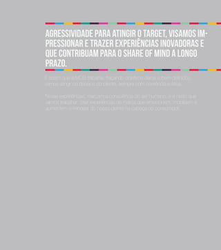 Agressividade para atingir o target, visamos im-
pressionar e trazer experiências inovadoras e
que contribuam para o share of mind a longo
prazo.
É assim que a MOB trabalha, traçando objetivos claros e bem definidos,
vamos atingir os desejos do cliente, sempre com coerência e ética.

Novas experiências, marcam a consciência do ser humano, e é nisso que
vamos trabalhar, criar experiências de marca que emocionem, mobilizem e
aumentem o mindset do nosso cliente na cabeça do consumidor.
 