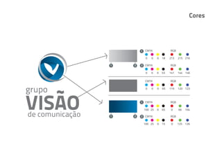 Cores




        1 CMYK             RGB

          0   0   0   18   213      215 216

1   2   2 CMYK             RGB

          0   0   0   53   141      144 146

          CMYK             RGB

          0   0   0   65   119      120 123



        1 CMYK             RGB

         100 25   0   65    0       66    104

1   2   2 CMYK             RGB

         100 25   0   15    0       125   126




                                2
 