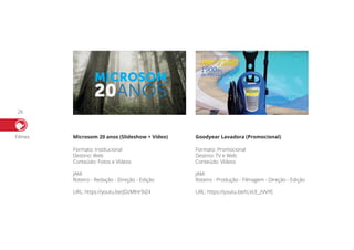 26
Filmes Microsom 20 anos (Slideshow + Vídeo) Goodyear Lavadora (Promocional)
Formato: Institucional
Destino: Web
Conteúdo: Fotos e Vídeos
JAM:
Roteiro - Redação - Direção - Edição
URL: https://youtu.be/JDzMlHr9iZ4
Formato: Promocional
Destino: TV e Web
Conteúdo: Vídeos
JAM:
Roteiro - Produção - Filmagem - Direção - Edição
URL: https://youtu.be/tLVcE_zVVYE
 