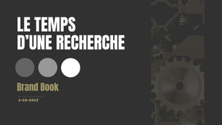 LE TEMPS
D’UNE RECHERCHE
Brand Book
1-10-2017
 