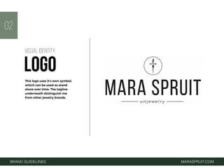 02
This logo uses it’s own symbol,
which can be used as stand
alone over time. The tagline
underneath distinguish me
from other jewelry brands.
BRAND GUIDELINES MARASPRUIT.COM
VISUAL IDENTITY
LOGO
 