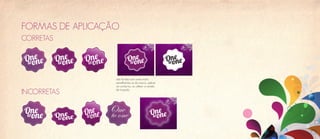 FORMAS DE APLICAÇÃO
CORRETAS




                   sob fundos com cores muito
                   semelhantes as da marca, aplicar
                   um contorno, ou utilizar a versão

INCORRETAS         de traçado.




                 One
                 to one
 
