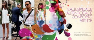 EXCLUSIVIDADE
AUTENTICIDADE
   CONFORTO
       ATITUDE

    A marca deve estar associada ao
    segmento de vestuário sem
    se desvincular dos conceitos base.
 