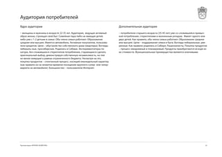 Аудитория потребителей
Ядро аудитории                                                             Дополнительная аудитория
– женщины и мужчины в возрасте 22-5 лет. Аудитория, ведущая активный      – потребители старшего возраста (5-45 лет) уже со сложившейся привыч-
образ жизни, строящая свой быт. Cемейная пара либо не имющая детей,        кой потребления, стереотипами и жизненным укладом. Имеют одного или
либо уже с 1-2 детьми в семье. Оба члена семьи работают. Образование       двух детей. Как правило, оба члена семьи работают. Образование среднее
среднее или высшее. Имеется автомобиль. Активные покупатели, пользова-     или высшее. Цели – поддержание семьи и быта. Взгляды либеральные, уме-
тели кредитов. Цели – обустройство собственного дома (квартиры). Взгляды   ренные. Как правило родились в Сибири. Рационалисты. Покупка продуктов
либераль-ные, просибирские. Родились в Сибири. Экспериментаторы по         – процесс ежедневный и планируемый. Продукты приобретаются исходя из
натуре, без сложившихся стереотипов потребления, старающиеся сделать       их стоимости. Функциональные преимущества являются ключевыми.
оригинальный выбор, демонстрируя собственную независимость, но тем
не менее живущие в рамках ограниченного бюджета. Несмотря на это,
покупка продуктов – спонтанный процесс, носящий еженедельный характер
(как правило из-за нехватки времени посещение крупного супер- или гипер-
маркета на автомобиле). Большинство – пользователи Интернет.




Торговая марка «КРЕПКОЕ ХОЗЯЙСТВО»                                                                                                             25
 