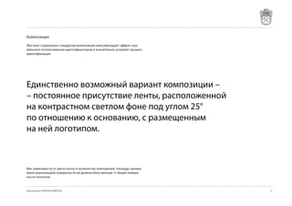 Композиция

Жесткое следование стандартам композиции максимизирует эффект пра-
вильного использования идентификаторов и значительно ускоряет процесс
идентификации.




Единственно возможный вариант композиции –
– постоянное присутствие ленты, расположенной
на контрастном светлом фоне под углом 25°
по отношению к основанию, с размещенным
на ней логотипом.



Вне зависимости от цвета ленты и количества повторений, площадь занима-
емой композицией поверхности не должна быть меньше ¼ общей поверх-
ности носителя.


Торговая марка «КРЕПКОЕ ХОЗЯЙСТВО»                                        1
 