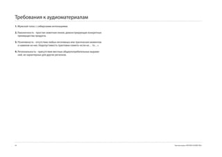 Требования к аудиоматериалам
1. Мужской голос с cибирскими интонациями.

2. Лаконичность - простая сюжетная линия, демонстрирующая конкретные
   преимущества продукта.

3. Позитивность - отсутствие любых негативных или трагических моментов
   и намеков на них. Недопустимость трактовки сюжета «если не… то…».

4. Региональность - присутствие местных общеупотребительных выраже-
   ний, не характерных для других регионов.




4                                                                       Торговая марка «КРЕПКОЕ ХОЗЯЙСТВО»
 