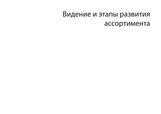 Видение и этапы развития
            ассортимента
 