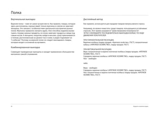 Полка
Вертикальная выкладка                                                      Дисплейный метод
Верхняя полка – тоже не самое лучшее место. Как правило, товары, которые   Как правило, используется для продажи товаров импульсивного спроса.
здесь расположены, хорошо видят только мужчины и совсем не замечают
женщины. Это связано с особенностями зрительного восприятия разных         Например, их можно поместить среди товаров, пользующихся устойчивым
полов. Мужчины привыкли смотреть вдаль. Они способны издалека выхва-       спросом. Этот прием называется “заимствованием популярности”.
тывать глазами нужные предметы, но плохо замечают продукты и вещи под      ЧЕТКО СОБЛЮДАЙТЕ ПОСЛЕДОВАТЕЛЬНО ВЫКЛАДКИ КОЛБАС ПО ХОДУ
самым носом. А женщины, напротив, войдя в магазин, сразу приклеиваются     ДВИЖЕНИЯ ПОКУПАТЕЛЕЙ:
к полкам, расположенным на уровне глаз и ниже, и редко поднимают их
“к небесам”. Поэтому на верхней полке не следует выкладывать товары,       ПРИ ГОРИЗОНТАЛЬНОЙ РАСКЛАДКЕ:
которые входят в основной ассортимент.                                     Вареные колбасы (лидер продаж, «Крепкое хозйство», ГОСТ), полукопченые
                                                                           кобасы («КРЕПКОЕ ХОЗЯЙСТВО», лидер продаж, ГОСТ)
Комбинированная выкладка
                                                                           ПРИ ВЕРТИКАЛЬНОЙ РАСКЛАДКЕ:
Совмещает приведенные принципы и находит применение в большинстве          Верх: полукопченые и варено-копченые колбасы (лидер продаж, «КРЕПКОЕ
магазинов самооб-служивания.                                               ХОЗЯЙСТВО», ГОСТ)
                                                                           Середина: вареные колбасы («КРЕПКОЕ ХОЗЯЙСТВО», лидер продаж, ГОСТ)
                                                                           Низ: - свободен

                                                                           либо

                                                                           Верх: - свободен
                                                                           Середина: вареные колбасы («КРЕПКОЕ ХОЗЯЙСТВО», лидер продаж, ГОСТ)
                                                                           Низ: полукопченые и варено-копченые колбасы (лидер продаж, «КРЕПКОЕ
                                                                           ХОЗЯЙСТВО», ГОСТ)




8                                                                                                                               Продукты и развитие продаж
 