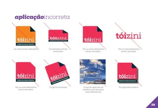 aplicaçãoincorreta

As cores foram alteradas.

Os elementos foram
achatados.

Um ou mais elementos
foram retirados.

Um ou mais elementos
foram retirados.

Um ou mais elementos
foram retirados.

O logo foi inclinado.

O logo foi aplicado de
maneira que não gera
contraste/leitura.

Foi aplicada sombra.

39

 