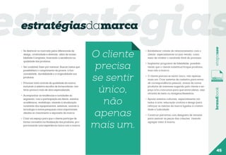 estratégias
•	 Ser confiável: fazer por merecer. Buscar meios que
possibilitem o cumprimento de prazos, a funcionalidade, durabilidade e a originalidade nos
produtos;
•	 Priorizar total controle de qualidade da marca,
incluindo a seletiva escolha de fornecedores, matéria-prima e mão de obra especializada.
•	 Acompanhar as tendências e novidades do
segmento, com a participação em feiras, eventos
acadêmicos, workshops, visando à atualização
constante dos equipamentos, sistemas, usando a
tecnologia e novas pesquisas como importantes
aliados ao crescimento e expansão da marca;
•	 Criar um espaço para que o cliente participe de
forma cocriativa na finalização dos produtos, proporcionando uma experiência única com a marca;

O cliente
precisa
se sentir
único,
não
apenas
mais um.

•	 Estabelecer canais de relacionamento com o
cliente, especialmente no pós-venda, como
meio de avaliar o resultado final do processo.
•	 Implantar programa de fidelidade, possibilitando que o cliente substitua/troque produtos,
mas não a marca;
•	 O cliente precisa se sentir único, não apenas
mais um. Criar sistema de cadastro para envio
de correspondência pessoal, avisos de novos
produtos de interesse sugerido pelo cliente e espaço e/ou concursos para que envie ideias, seja
através de texto ou imagens/desenhos.
•	 Apoiar eventos culturais, especialmente voltados à arte, educação criativa e design para
reforçar os valores da marca ligados à criatividade e ludicidade.

brandbook

•	 Se destacar no mercado pelos diferenciais de
design, criatividade e diversão, além de acessibilidade à empresa, buscando a excelência na
qualidade dos produtos;

etapause

estratégiasdamarca

•	 Construir parcerias com designers de renome
para assinar as peças das coleções, visando
agregar valor à marca.

45

 