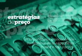 •	 Não oferecer o produto mais barato, mas aquele de melhor
custo-benefício: bens duráveis, divertidos, originais, com um
toque especial de cada cliente na escolha do produto, etc;

•	 Promoções somente na troca de lançamentos, com um espaço
voltado a este item e informações claras de que se trata de
produtos da linha já comercializada.

Priorizar o valor emocional nas
campanhas de divulgação da
marca e não o preço.

brandbook

estratégias
depreço

etapause

stratégias
epreço
•	 Agregar valor à marca e associá-la indiretamente a outras
marcas já consumidas pelo target;

46

 