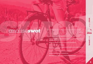 •	

Listar as questões e características declaradas pelos diversos grupos
de stakeholders;

•	

Avaliar as questões pela perspectiva dos stakeholders;

•	

Situá-las no tempo e no espaço;

•	

Verificar a existência de complementaridade ou contradição entre os
problemas declarados;

•	

Identificar os fatos que evidenciem problemas;

•	

Levantar suas causas e consequências;

•	

brandbook

etapathink

swot
análiseswot

Essa análise é uma ferramenta de marketing amplamente aplicada
durante o planejamento estratégico das empresas, que mapeia seus
aspectos internos e externos auxiliando no posicionamento das mesmas.
A chamada Análise SWOT traz uma sigla vinda do inglês que se
refere às Forças (Strenghts), Fraquezas (Weaknesses), Oportunidades
(Opportunities) e Ameaças (Threats) da marca. Seus objetivos são:

Selecionar as causas críticas passíveis de intervenção.

6

 