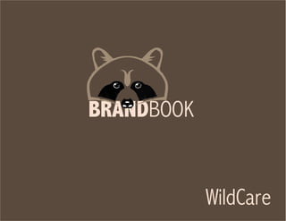 Wild
Care
Introduce the brand:
WildCare is San Rafael based animal
awareness organization that is serious
about facilitating and maintaining
a respectful and strong relationship
amongst humans and animals.
BRANDBOOK
WildCare
 