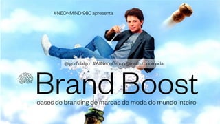 @igorfidalgo #AllNeonGroup @institutoriomoda
#NEONMIND1980 apresenta
Brand Boostcases de branding de marcas de moda do mundo inteiro
 
