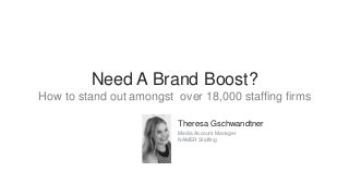 Need A Brand Boost?
How to stand out amongst over 18,000 staffing firms
Theresa Gschwandtner
Media Account Manager
NAMER Staffing
 