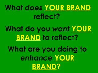 What  does   YOUR BRAND   reflect?  What do you  want   YOUR   BRAND   to reflect?  What are you doing to  enhance   YOUR BRAND ?  