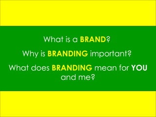 What is a  BRAND ?  Why is  BRANDING  important?  What does  BRANDING   mean for  YOU  and me? 