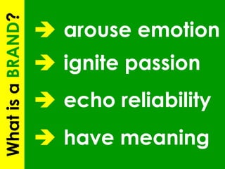    arouse emotion    ignite passion      echo reliability    have meaning What is a  BRAND ? 