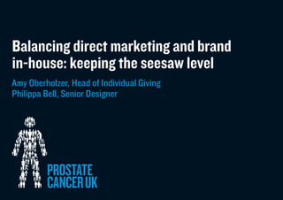 Balancing direct marketing and brand
in-house: keeping the seesaw level
Amy Oberholzer, Head of Individual Giving
Philippa Bell, Senior Designer
 
