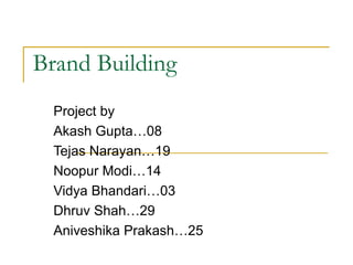Brand Building  Project by Akash Gupta…08 Tejas Narayan…19 Noopur Modi…14 Vidya Bhandari…03 Dhruv Shah…29 Aniveshika Prakash…25 