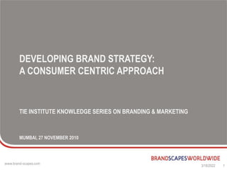 DEVELOPING BRAND STRATEGY:
A CONSUMER CENTRIC APPROACH
TIE INSTITUTE KNOWLEDGE SERIES ON BRANDING & MARKETING
MUMBAI, 27 NOVEMBER 2010
3/18/2022 1
 