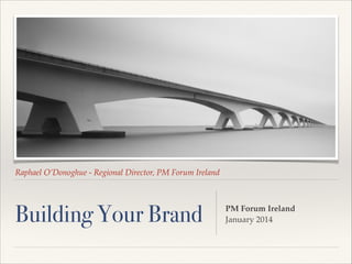 Raphael O’Donoghue - Regional Director, PM Forum Ireland

Building Your Brand

PM Forum Ireland 
January 2014

 