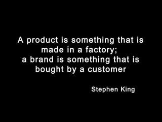 A product is something that is
made in a factory;
a brand is something that is
bought by a customer
Stephen King

 