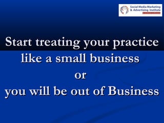 Start treating your practiceStart treating your practice
like a small businesslike a small business
oror
you will be out of Businessyou will be out of Business
 