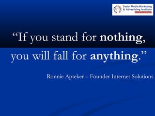“If you stand for nothing,
you will fall for anything.”
Ronnie Apteker – Founder Internet Solutions
 