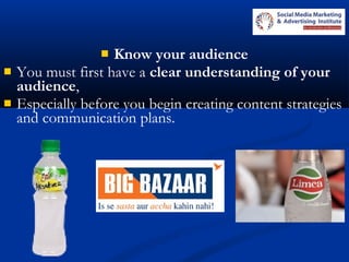  Know your audience
 You must first have a clear understanding of your
audience,
 Especially before you begin creating content strategies
and communication plans.
 