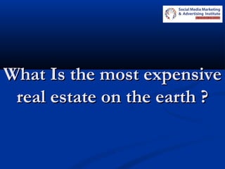 What Is the most expensiveWhat Is the most expensive
real estate on the earth ?real estate on the earth ?
 