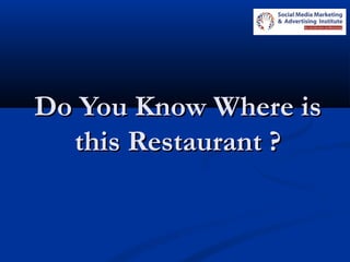 Do You Know Where isDo You Know Where is
this Restaurant ?this Restaurant ?
 