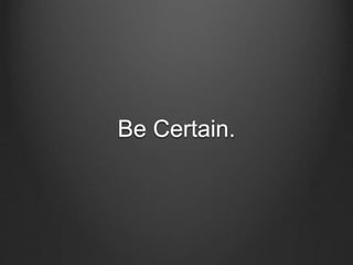 Be Certain.
 